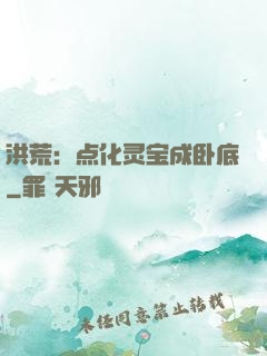 洪荒：点化灵宝成卧底